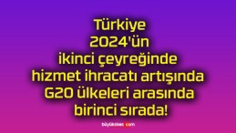 Türkiye 2024’ün ikinci çeyreğinde hizmet ihracatı artışında G20 ülkeleri arasında birinci sırada!