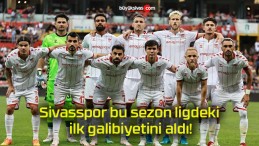 Sivasspor bu sezon ligdeki ilk galibiyetini aldı!