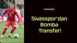 Sivasspor’dan Bomba Transfer!