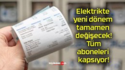 Elektrikte yeni dönem tamamen değişecek! Tüm aboneleri kapsıyor!