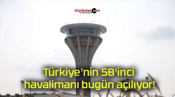 Türkiye’nin 58’inci havalimanı bugün açılıyor!