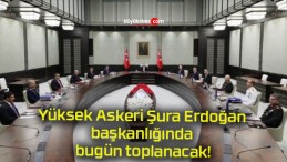 Yüksek Askeri Şura Erdoğan başkanlığında bugün toplanacak!