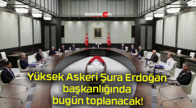 Yüksek Askeri Şura Erdoğan başkanlığında bugün toplanacak!