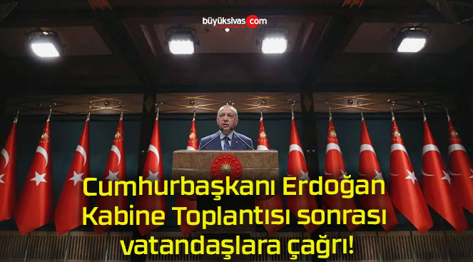 Cumhurbaşkanı Erdoğan Kabine Toplantısı sonrası vatandaşlara çağrı!