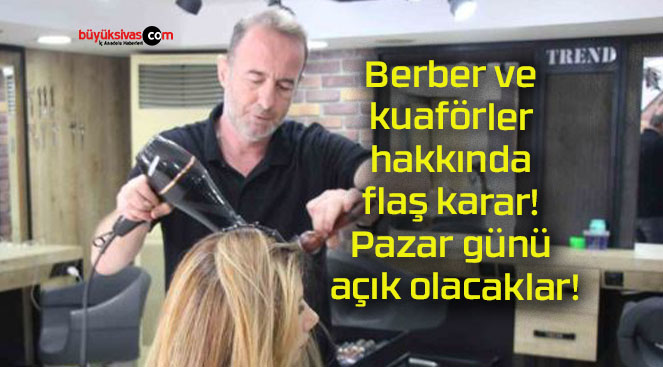 Berber ve kuaförler hakkında flaş karar! Pazar günü açık olacaklar!