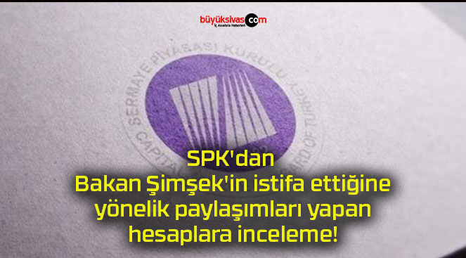 SPK’dan Bakan Şimşek’in istifa ettiğine yönelik paylaşımları yapan hesaplara inceleme!