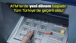 ATM’lerde yeni dönem başladı! Tüm Türkiye’de geçerli oldu!