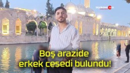 Boş arazide erkek cesedi bulundu!