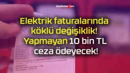 Elektrik faturalarında köklü değişiklik! Yapmayan 10 bin TL ceza ödeyecek!