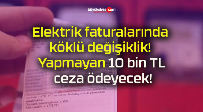 Elektrik faturalarında köklü değişiklik! Yapmayan 10 bin TL ceza ödeyecek!