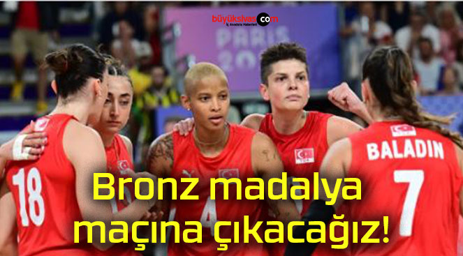 Bronz madalya maçına çıkacağız!