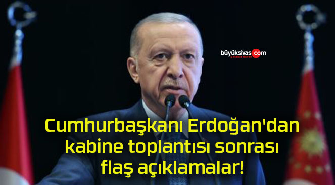 Cumhurbaşkanı Erdoğan’dan kabine toplantısı sonrası flaş açıklamalar!