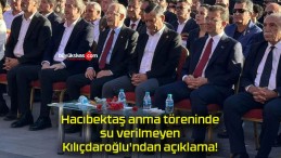 Hacıbektaş anma töreninde su verilmeyen Kılıçdaroğlu’ndan açıklama!