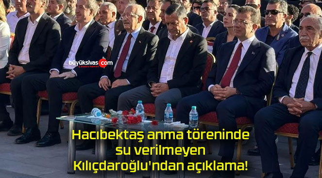 Hacıbektaş anma töreninde su verilmeyen Kılıçdaroğlu’ndan açıklama!