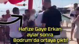 Hafize Gaye Erkan aylar sonra Bodrum’da ortaya çıktı!