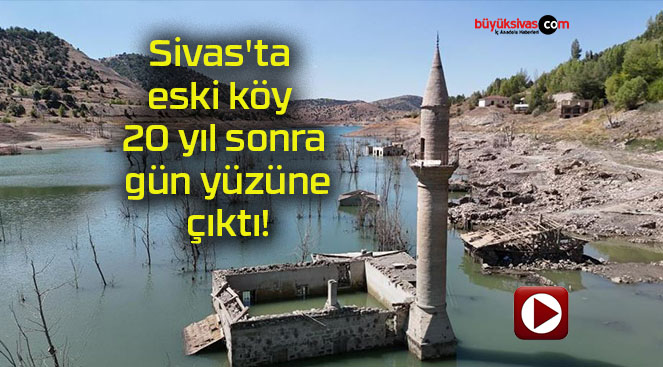 Sivas’ta eski köy 20 yıl sonra gün yüzüne çıktı!