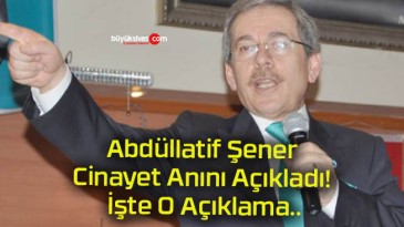 Abdüllatif Şener Cinayet Anını Açıkladı! İşte O Açıklama..