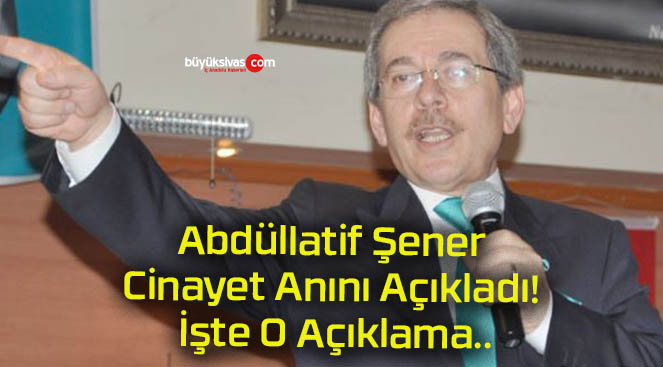 Abdüllatif Şener Cinayet Anını Açıkladı! İşte O Açıklama..