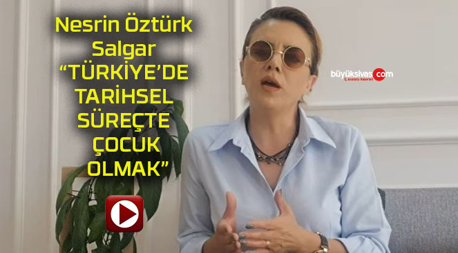 Nesrin Öztürk Salgar “TÜRKİYE’DE TARİHSEL SÜREÇTE ÇOCUK OLMAK”