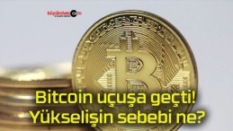 Bitcoin uçuşa geçti!’ Yükselişin sebebi ne?