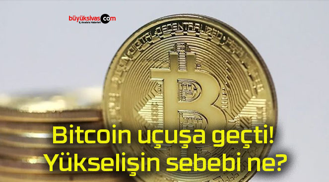 Bitcoin uçuşa geçti!’ Yükselişin sebebi ne?