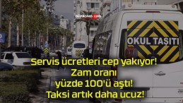 Servis ücretleri cep yakıyor! Zam oranı yüzde 100’ü aştı! Taksi artık daha ucuz!