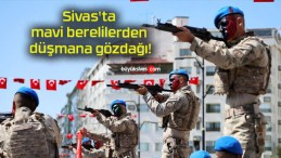 Sivas’ta mavi berelilerden düşmana gözdağı!