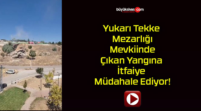 Yukarı Tekke Mezarlığı Mevkiinde Çıkan Yangına İtfaiye Müdahale Ediyor!