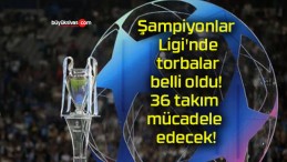 Şampiyonlar Ligi’nde torbalar belli oldu! 36 takım mücadele edecek!