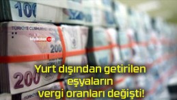 Yurt dışından getirilen eşyaların vergi oranları değişti!