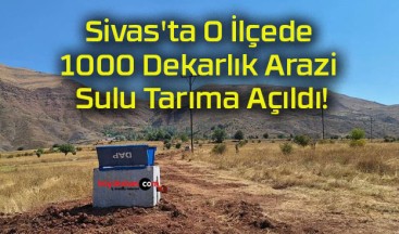 Sivas’ta O İlçede 1000 Dekarlık Arazi Sulu Tarıma Açıldı!