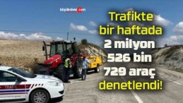 Trafikte bir haftada 2 milyon 526 bin 729 araç denetlendi!