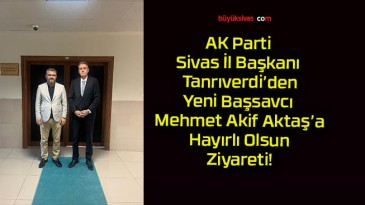 AK Parti Sivas İl Başkanı Tanrıverdi’den Yeni Başsavcı Mehmet Akif Aktaş’a Hayırlı Olsun Ziyareti!