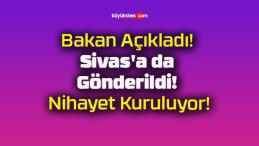 Bakan Açıkladı! Sivas’a da Gönderildi! Nihayet Kuruluyor!