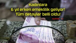 Kadınlara 6 yıl erken emeklilik geliyor! Tüm detaylar belli oldu!