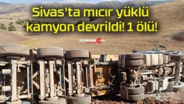 Sivas’ta mıcır yüklü kamyon devrildi! 1 ölü!