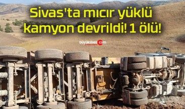 Sivas’ta mıcır yüklü kamyon devrildi! 1 ölü!