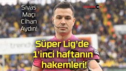 Süper Lig’de 1’inci haftanın hakemleri!