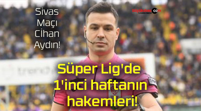 Süper Lig’de 1’inci haftanın hakemleri!