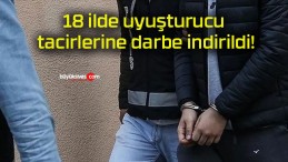 18 ilde uyuşturucu tacirlerine darbe indirildi!