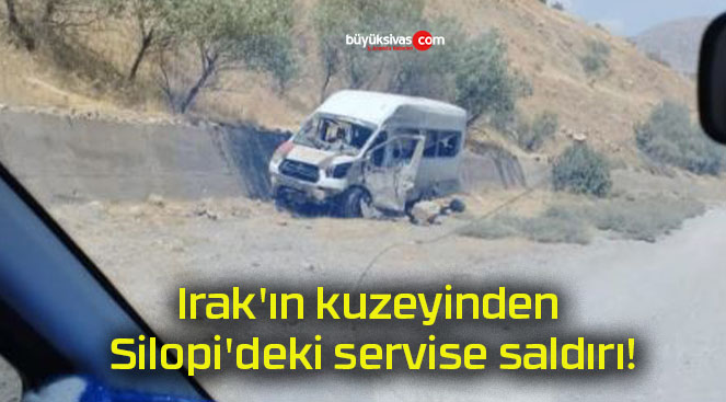 Irak’ın kuzeyinden Silopi’deki servise saldırı!