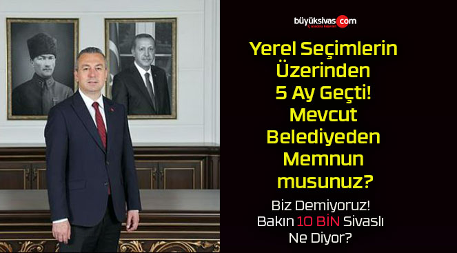 Yerel Seçimlerin Üzerinden 5 Ay Geçti! Mevcut Belediyeden Memnun musunuz?