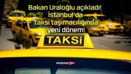 Bakan Uraloğlu açıkladı! İstanbul’da taksi taşımacılığında yeni dönem!