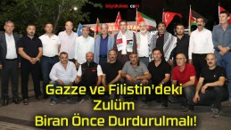 Gazze ve Filistin’deki Zulüm Biran Önce Durdurulmalı!