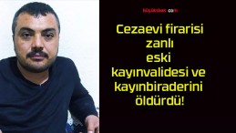 Cezaevi firarisi zanlı eski kayınvalidesi ve kayınbiraderini öldürdü!