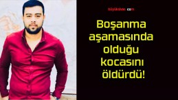 Boşanma aşamasında olduğu kocasını öldürdü!