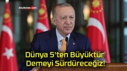 Dünya 5’ten Büyüktür Demeyi Sürdüreceğiz!