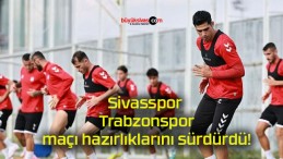 Sivasspor Trabzonspor maçı hazırlıklarını sürdürdü!