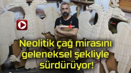 Neolitik çağ mirasını geleneksel şekliyle sürdürüyor!