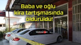 Baba ve oğlu kira tartışmasında öldürüldü!